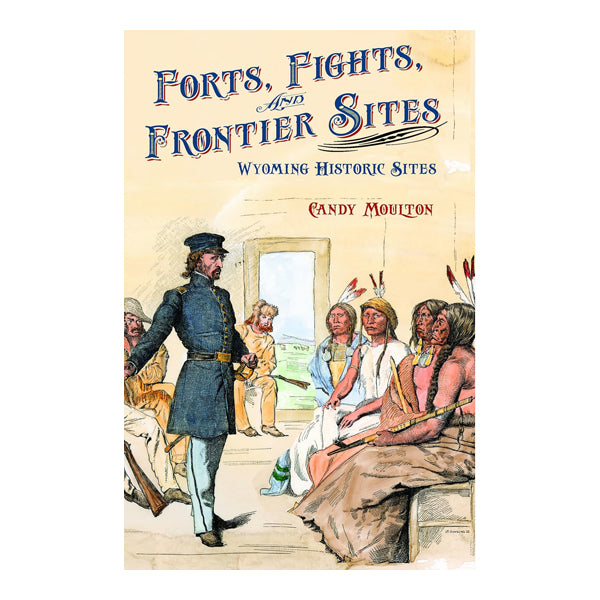 Forts, Fights, and Frontier Sites (Wyoming Historic Sites)